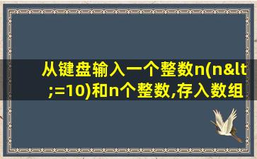 从键盘输入一个整数n(n<=10)和n个整数,存入数组a中